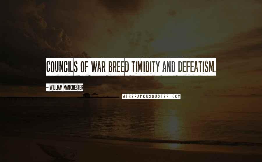 William Manchester Quotes: Councils of war breed timidity and defeatism.