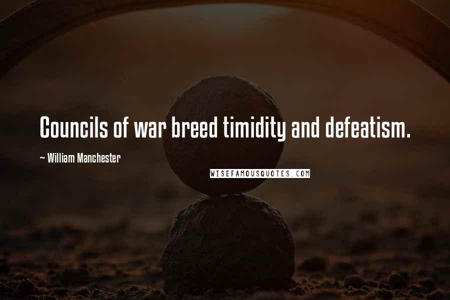 William Manchester Quotes: Councils of war breed timidity and defeatism.