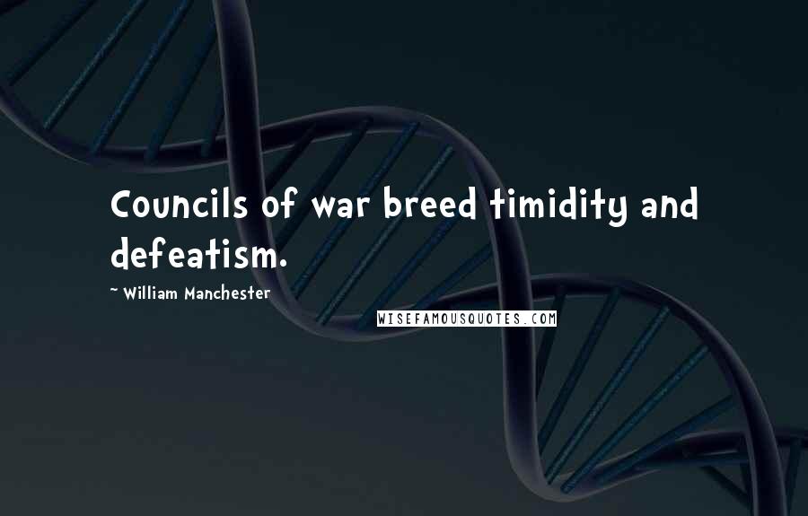 William Manchester Quotes: Councils of war breed timidity and defeatism.