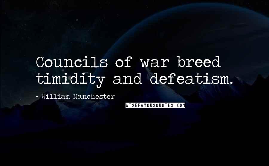 William Manchester Quotes: Councils of war breed timidity and defeatism.