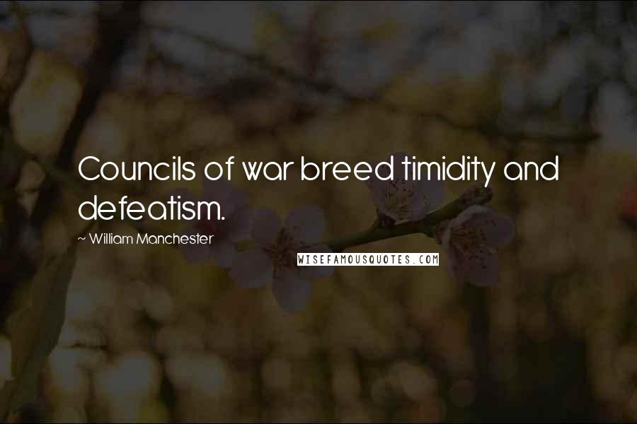 William Manchester Quotes: Councils of war breed timidity and defeatism.