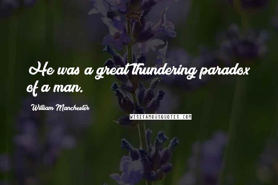 William Manchester Quotes: He was a great thundering paradox of a man.