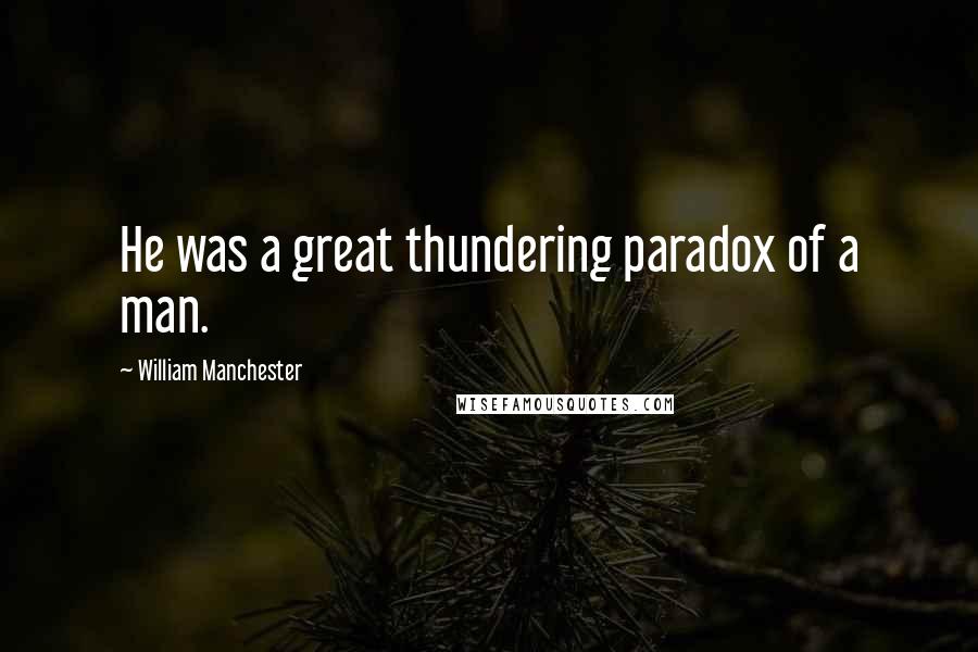 William Manchester Quotes: He was a great thundering paradox of a man.