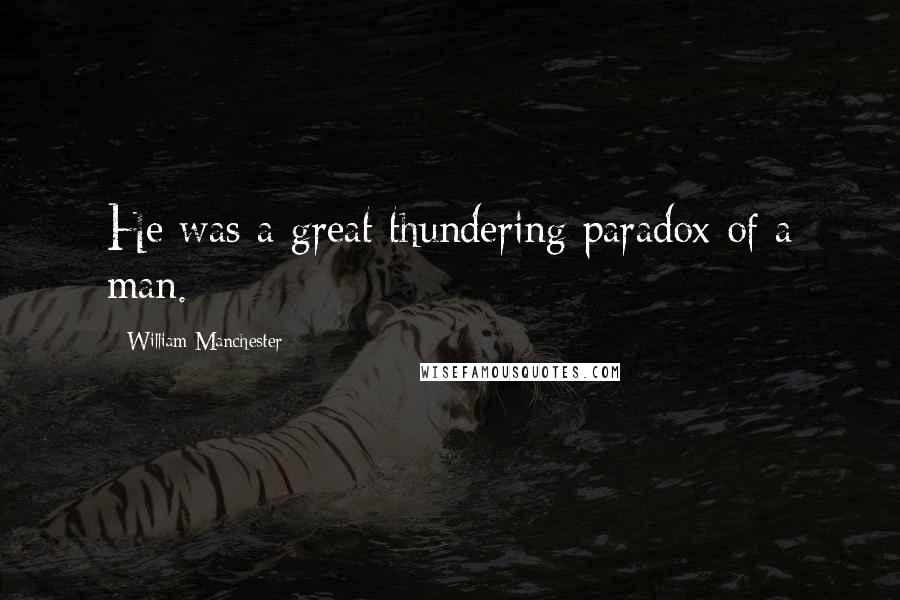 William Manchester Quotes: He was a great thundering paradox of a man.