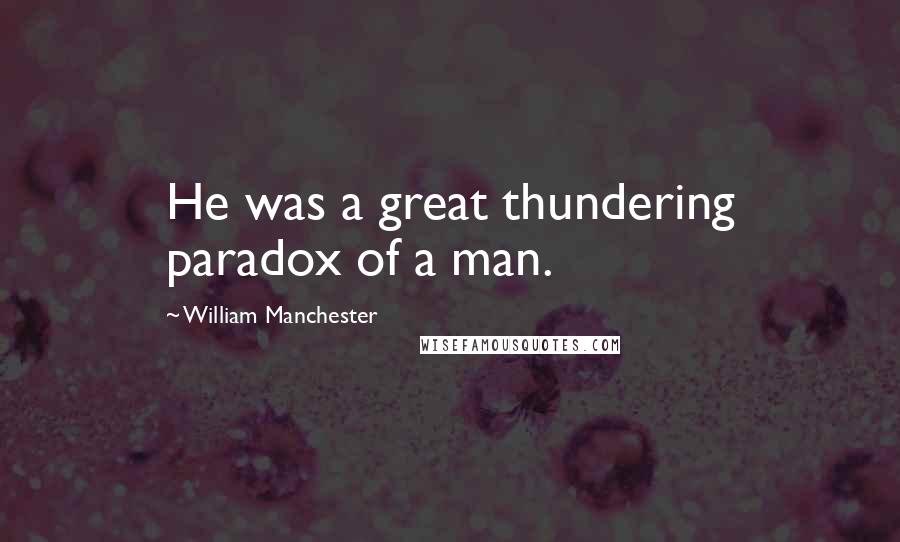 William Manchester Quotes: He was a great thundering paradox of a man.