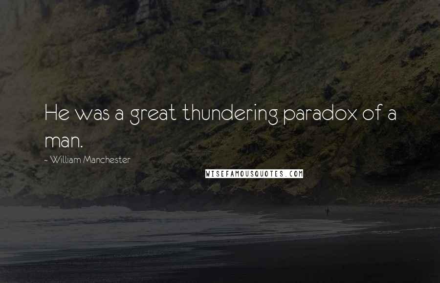William Manchester Quotes: He was a great thundering paradox of a man.