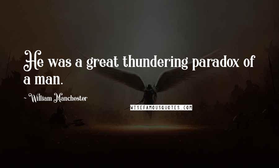 William Manchester Quotes: He was a great thundering paradox of a man.
