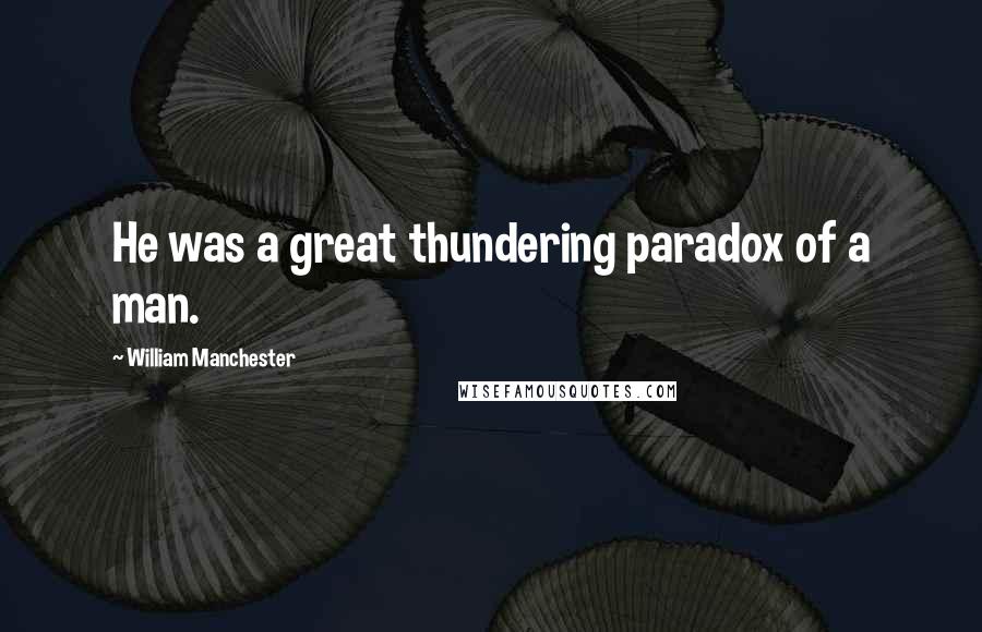 William Manchester Quotes: He was a great thundering paradox of a man.