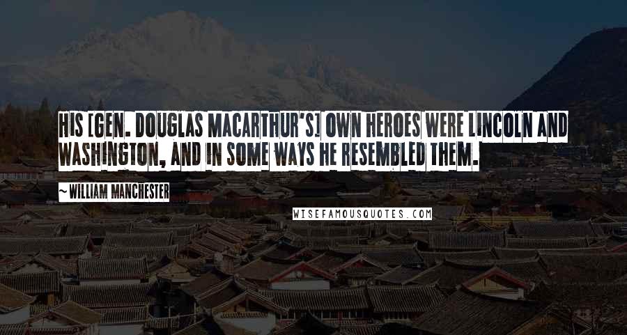 William Manchester Quotes: His [Gen. Douglas MacArthur's] own heroes were Lincoln and Washington, and in some ways he resembled them.