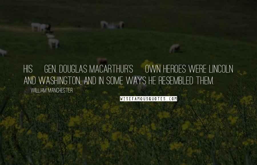 William Manchester Quotes: His [Gen. Douglas MacArthur's] own heroes were Lincoln and Washington, and in some ways he resembled them.