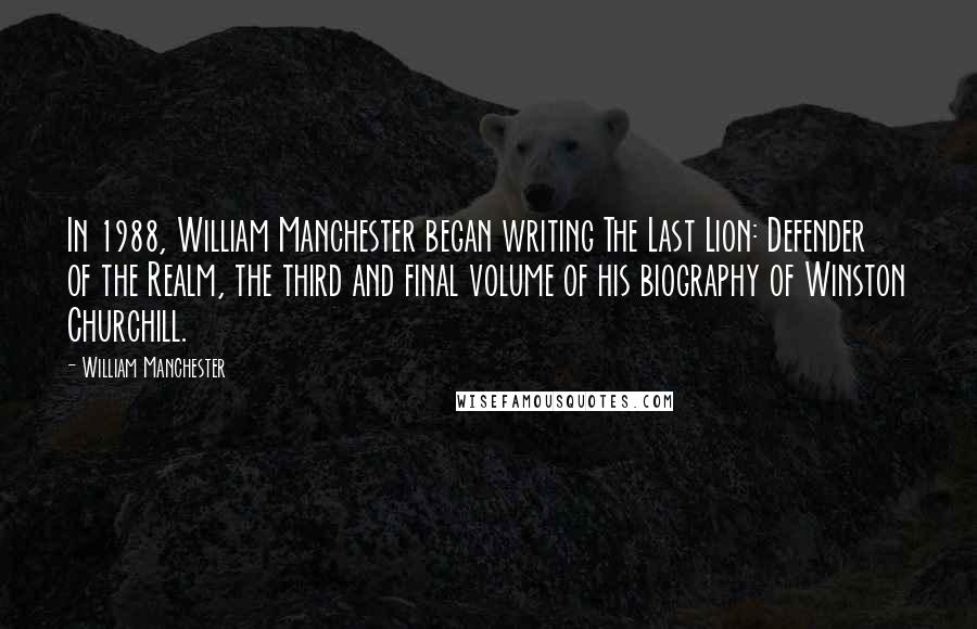 William Manchester Quotes: In 1988, William Manchester began writing The Last Lion: Defender of the Realm, the third and final volume of his biography of Winston Churchill.