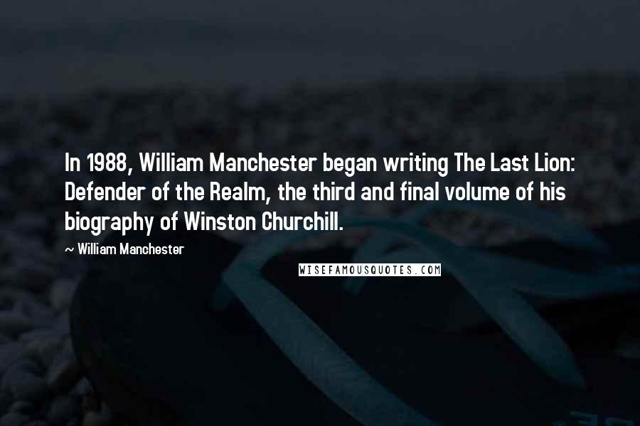 William Manchester Quotes: In 1988, William Manchester began writing The Last Lion: Defender of the Realm, the third and final volume of his biography of Winston Churchill.