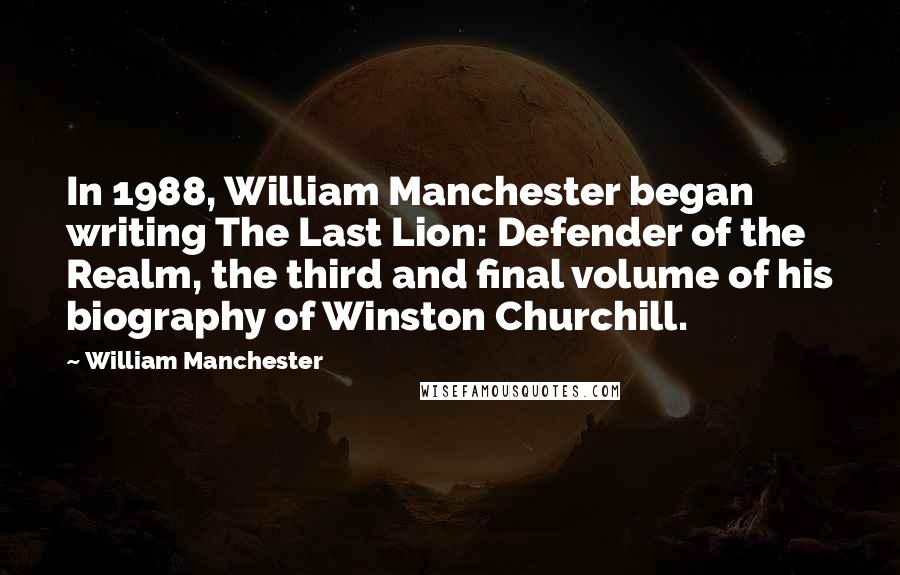 William Manchester Quotes: In 1988, William Manchester began writing The Last Lion: Defender of the Realm, the third and final volume of his biography of Winston Churchill.