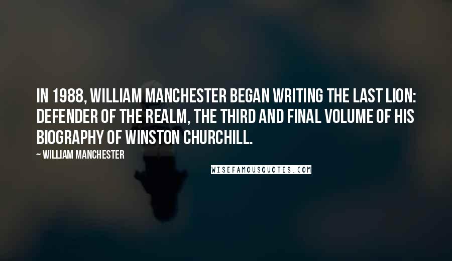 William Manchester Quotes: In 1988, William Manchester began writing The Last Lion: Defender of the Realm, the third and final volume of his biography of Winston Churchill.