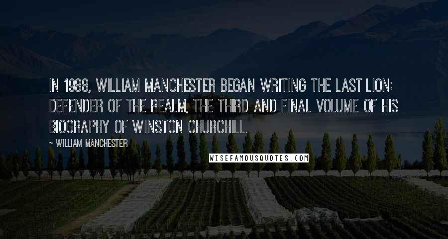 William Manchester Quotes: In 1988, William Manchester began writing The Last Lion: Defender of the Realm, the third and final volume of his biography of Winston Churchill.