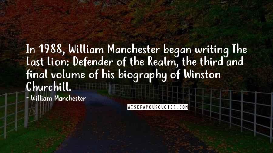 William Manchester Quotes: In 1988, William Manchester began writing The Last Lion: Defender of the Realm, the third and final volume of his biography of Winston Churchill.