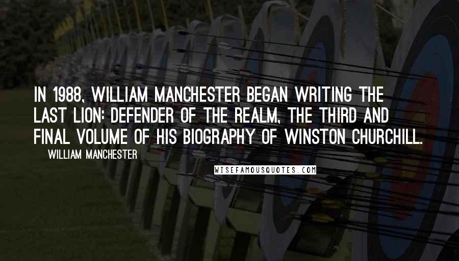 William Manchester Quotes: In 1988, William Manchester began writing The Last Lion: Defender of the Realm, the third and final volume of his biography of Winston Churchill.