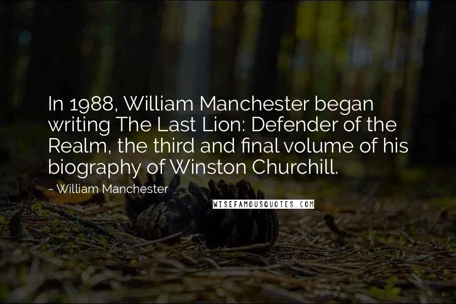 William Manchester Quotes: In 1988, William Manchester began writing The Last Lion: Defender of the Realm, the third and final volume of his biography of Winston Churchill.