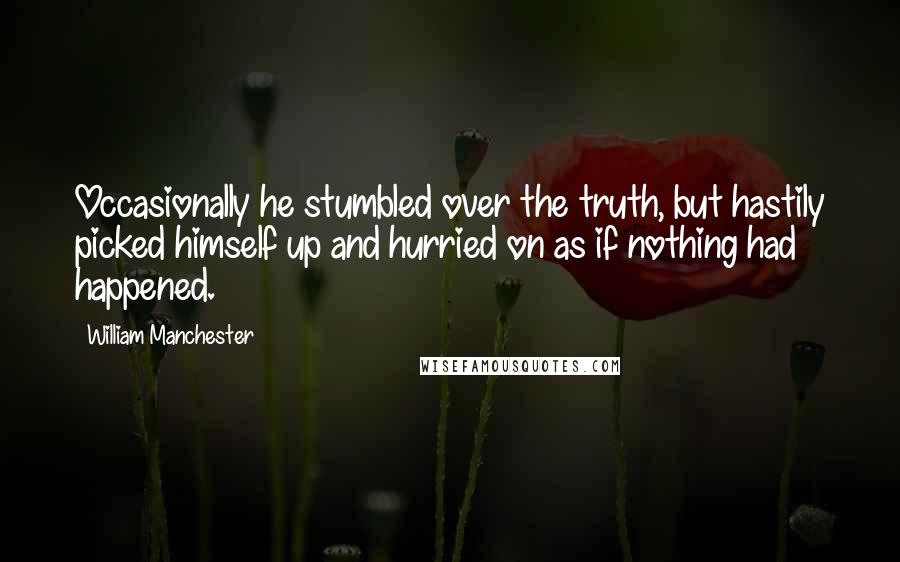 William Manchester Quotes: Occasionally he stumbled over the truth, but hastily picked himself up and hurried on as if nothing had happened.
