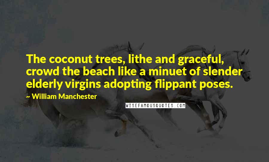 William Manchester Quotes: The coconut trees, lithe and graceful, crowd the beach like a minuet of slender elderly virgins adopting flippant poses.