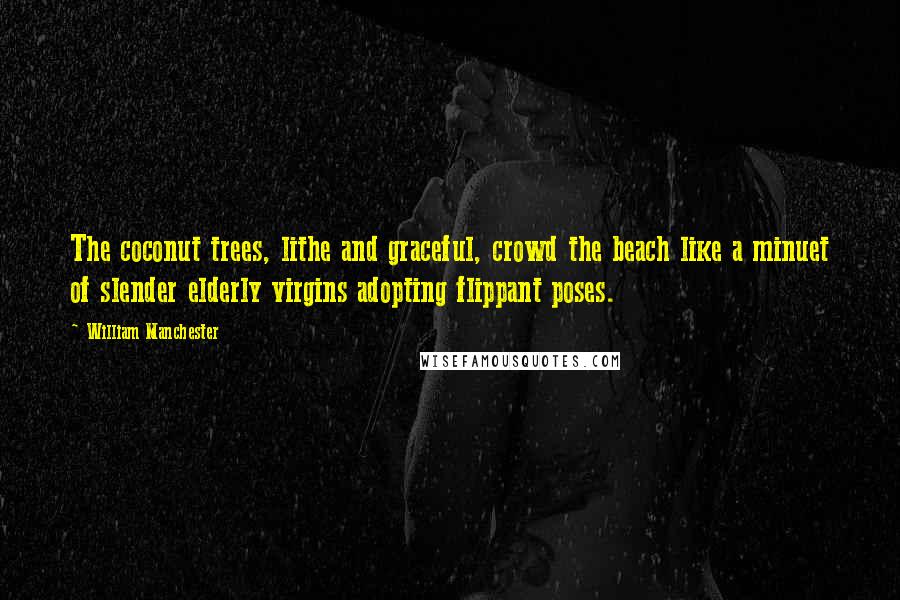 William Manchester Quotes: The coconut trees, lithe and graceful, crowd the beach like a minuet of slender elderly virgins adopting flippant poses.