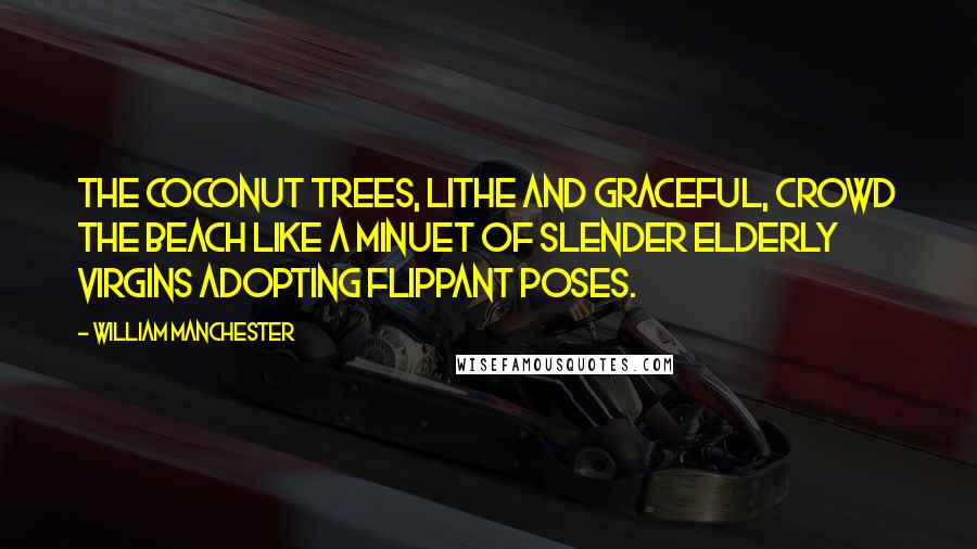 William Manchester Quotes: The coconut trees, lithe and graceful, crowd the beach like a minuet of slender elderly virgins adopting flippant poses.