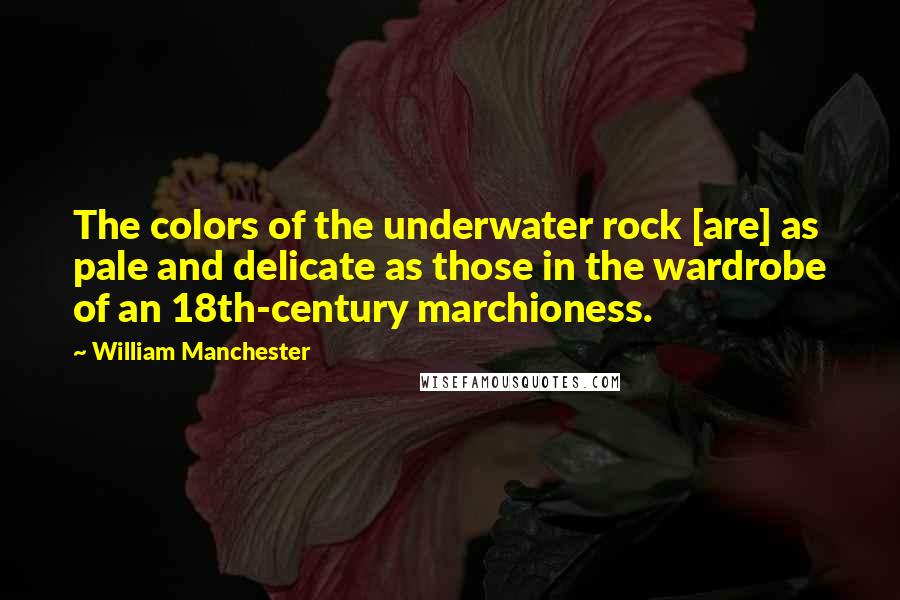 William Manchester Quotes: The colors of the underwater rock [are] as pale and delicate as those in the wardrobe of an 18th-century marchioness.