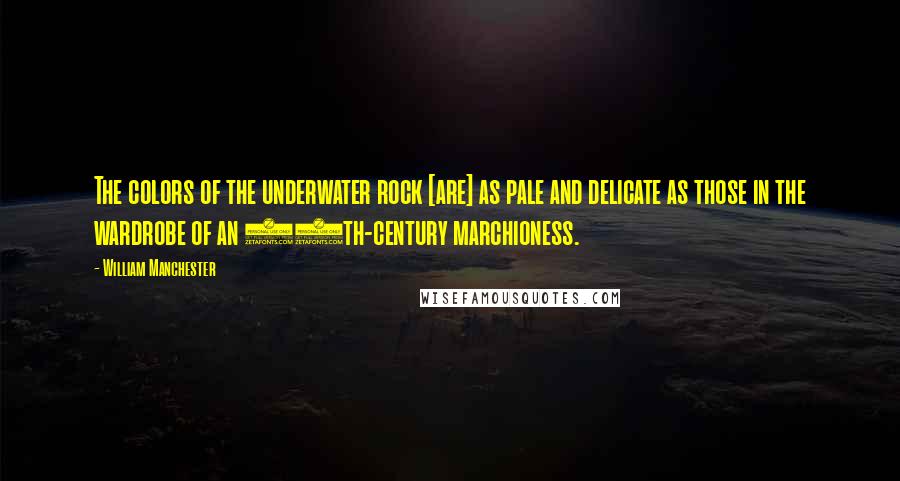 William Manchester Quotes: The colors of the underwater rock [are] as pale and delicate as those in the wardrobe of an 18th-century marchioness.