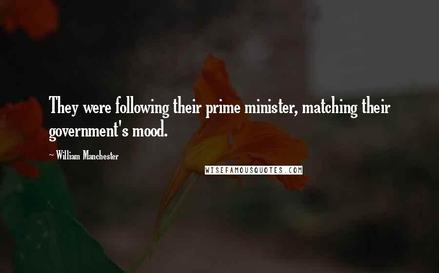 William Manchester Quotes: They were following their prime minister, matching their government's mood.