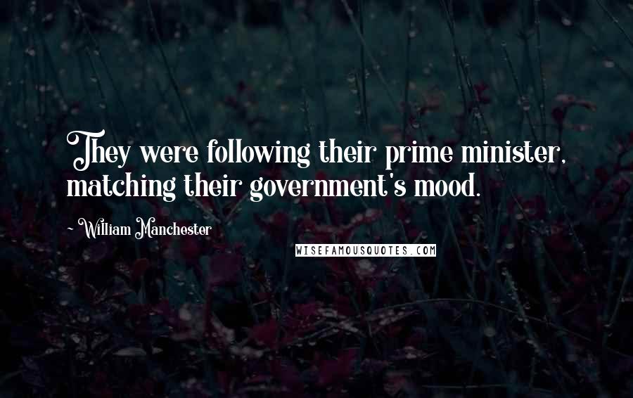 William Manchester Quotes: They were following their prime minister, matching their government's mood.