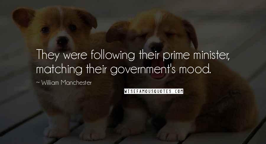 William Manchester Quotes: They were following their prime minister, matching their government's mood.