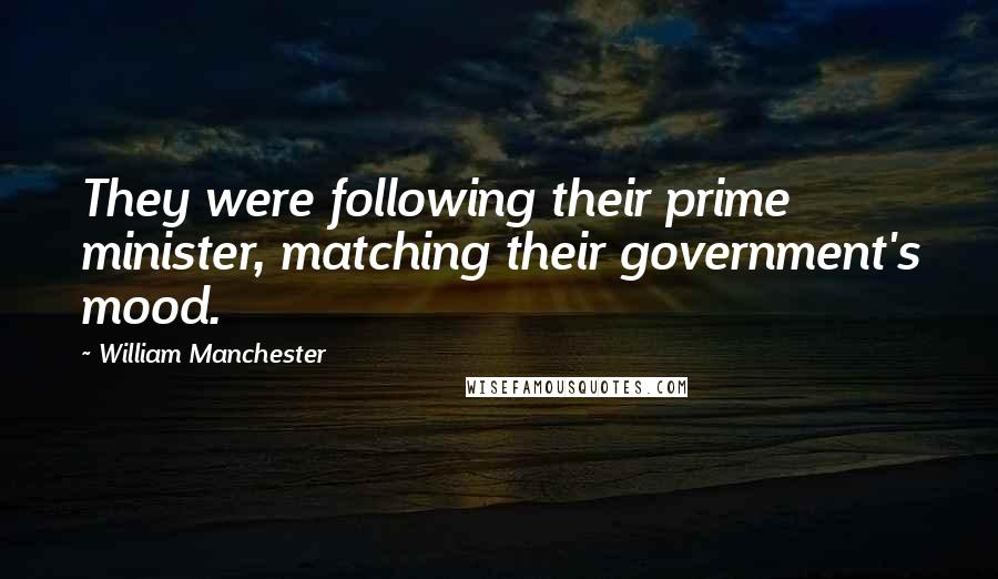 William Manchester Quotes: They were following their prime minister, matching their government's mood.