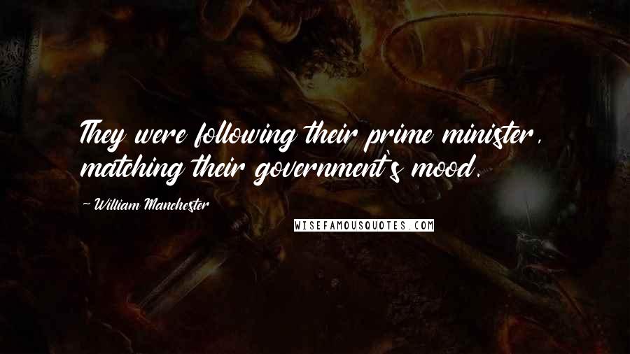 William Manchester Quotes: They were following their prime minister, matching their government's mood.