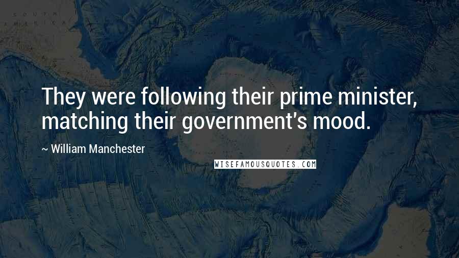 William Manchester Quotes: They were following their prime minister, matching their government's mood.