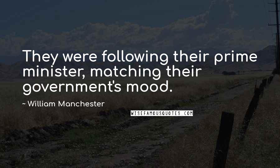 William Manchester Quotes: They were following their prime minister, matching their government's mood.