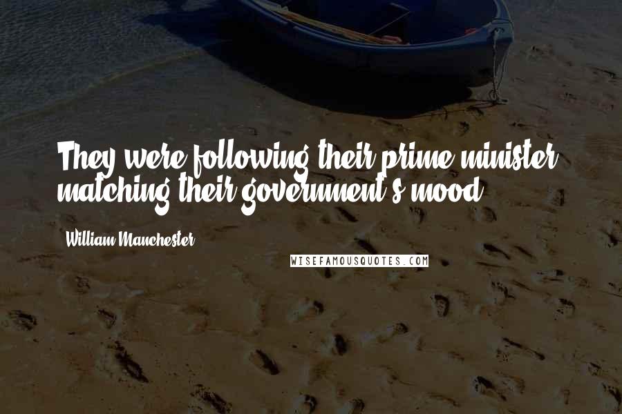 William Manchester Quotes: They were following their prime minister, matching their government's mood.