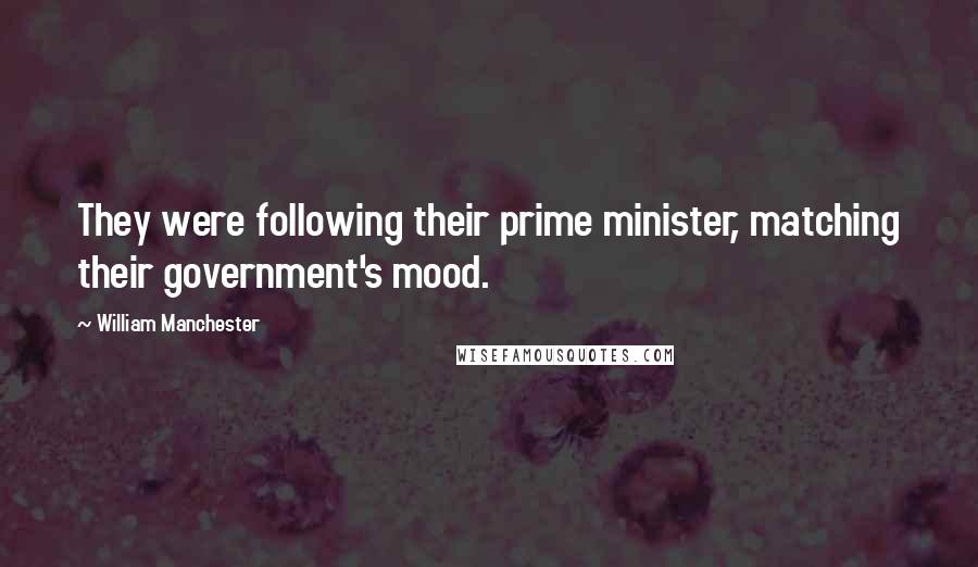 William Manchester Quotes: They were following their prime minister, matching their government's mood.