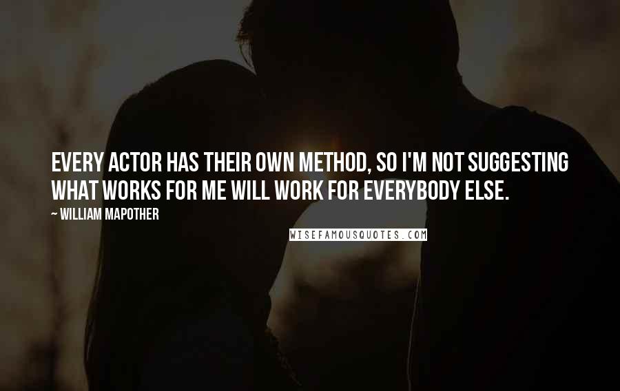 William Mapother Quotes: Every actor has their own method, so I'm not suggesting what works for me will work for everybody else.