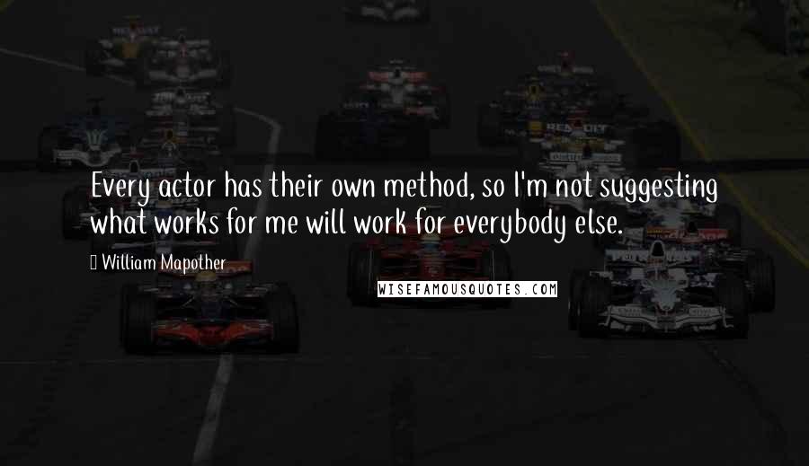 William Mapother Quotes: Every actor has their own method, so I'm not suggesting what works for me will work for everybody else.