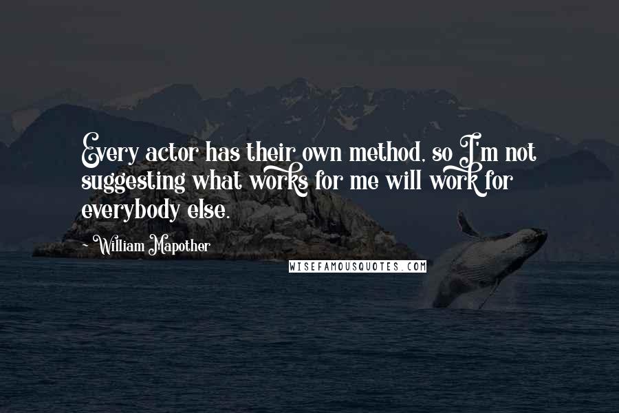 William Mapother Quotes: Every actor has their own method, so I'm not suggesting what works for me will work for everybody else.