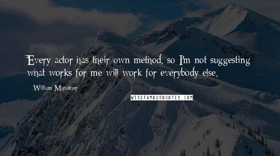 William Mapother Quotes: Every actor has their own method, so I'm not suggesting what works for me will work for everybody else.