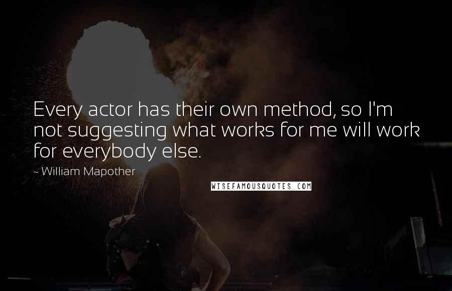 William Mapother Quotes: Every actor has their own method, so I'm not suggesting what works for me will work for everybody else.