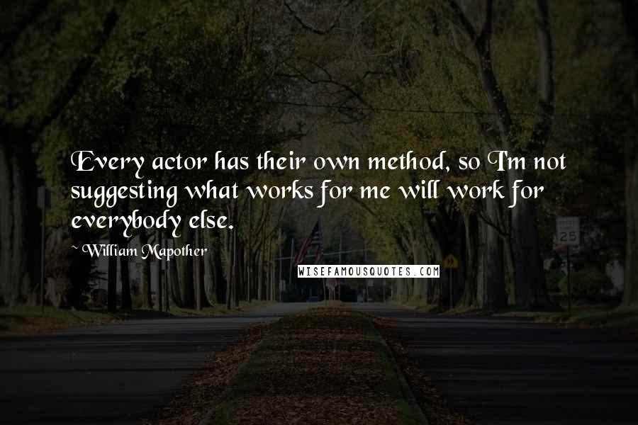 William Mapother Quotes: Every actor has their own method, so I'm not suggesting what works for me will work for everybody else.