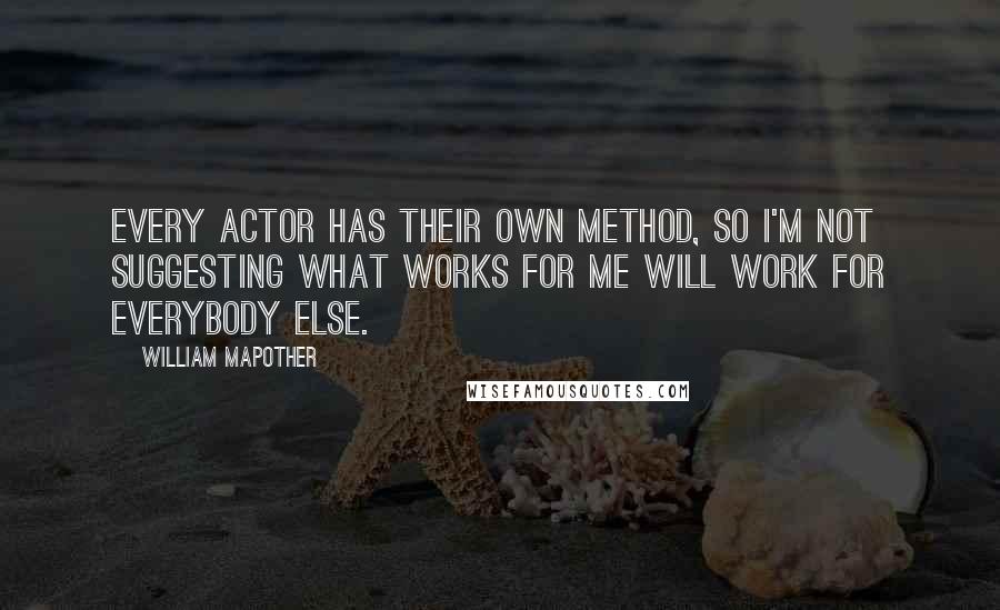 William Mapother Quotes: Every actor has their own method, so I'm not suggesting what works for me will work for everybody else.