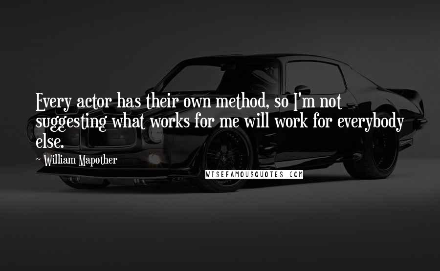 William Mapother Quotes: Every actor has their own method, so I'm not suggesting what works for me will work for everybody else.