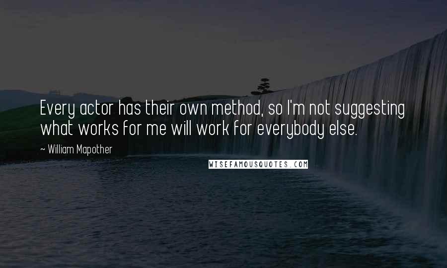 William Mapother Quotes: Every actor has their own method, so I'm not suggesting what works for me will work for everybody else.