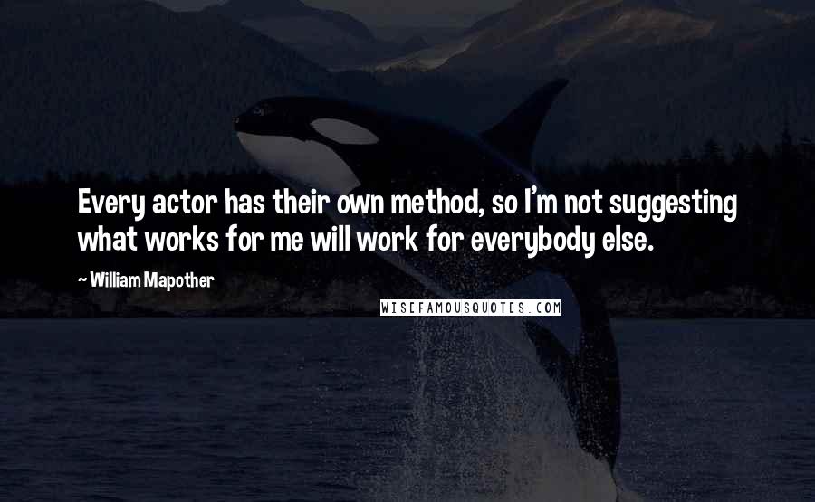 William Mapother Quotes: Every actor has their own method, so I'm not suggesting what works for me will work for everybody else.