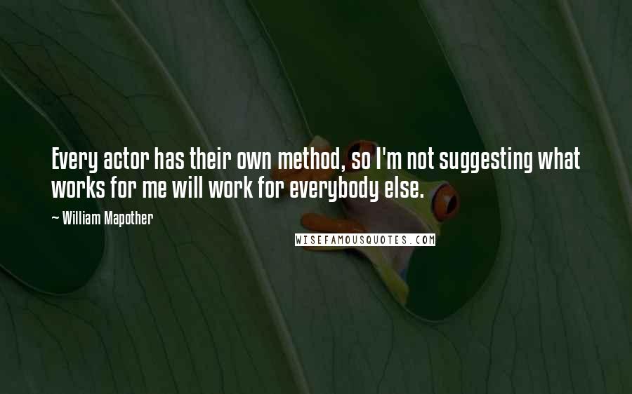 William Mapother Quotes: Every actor has their own method, so I'm not suggesting what works for me will work for everybody else.
