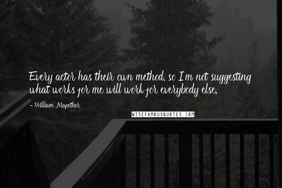 William Mapother Quotes: Every actor has their own method, so I'm not suggesting what works for me will work for everybody else.
