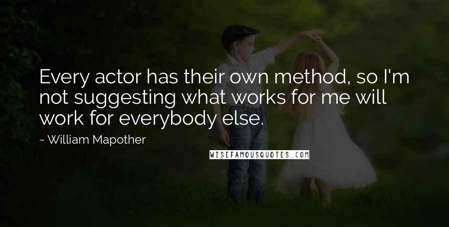 William Mapother Quotes: Every actor has their own method, so I'm not suggesting what works for me will work for everybody else.